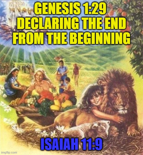 GENESIS 1:29 
DECLARING THE END FROM THE BEGINNING; ISAIAH 11:9 | made w/ Imgflip meme maker