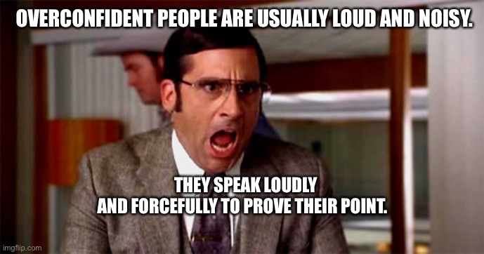 Loud Noises | OVERCONFIDENT PEOPLE ARE USUALLY LOUD AND NOISY. THEY SPEAK LOUDLY AND FORCEFULLY TO PROVE THEIR POINT. | image tagged in loud noises | made w/ Imgflip meme maker