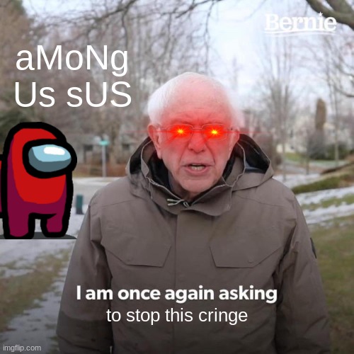 Bernie I Am Once Again Asking For Your Support | aMoNg Us sUS; to stop this cringe | image tagged in memes,bernie i am once again asking for your support | made w/ Imgflip meme maker