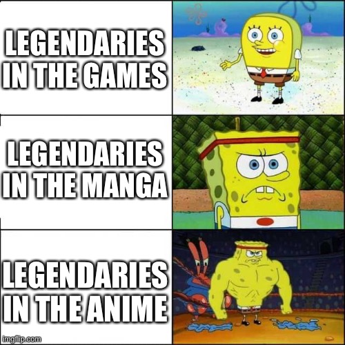 *insert a good title here* | LEGENDARIES IN THE GAMES; LEGENDARIES IN THE MANGA; LEGENDARIES IN THE ANIME | image tagged in weak to strong spongebob meme template,memes,pokemon,legendary,spongebob,why are you reading this | made w/ Imgflip meme maker
