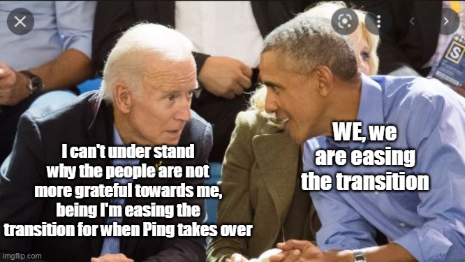 A TWO FER !         The POTUS's | WE, we are easing the transition; I can't under stand why the people are not more grateful towards me, being I'm easing the transition for when Ping takes over | image tagged in memes,obama,brandon,made in china | made w/ Imgflip meme maker