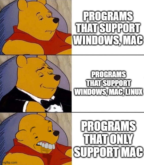 Imagine not supporting Windows |  PROGRAMS THAT SUPPORT WINDOWS, MAC; PROGRAMS THAT SUPPORT WINDOWS, MAC, LINUX; PROGRAMS THAT ONLY SUPPORT MAC | image tagged in best better blurst | made w/ Imgflip meme maker