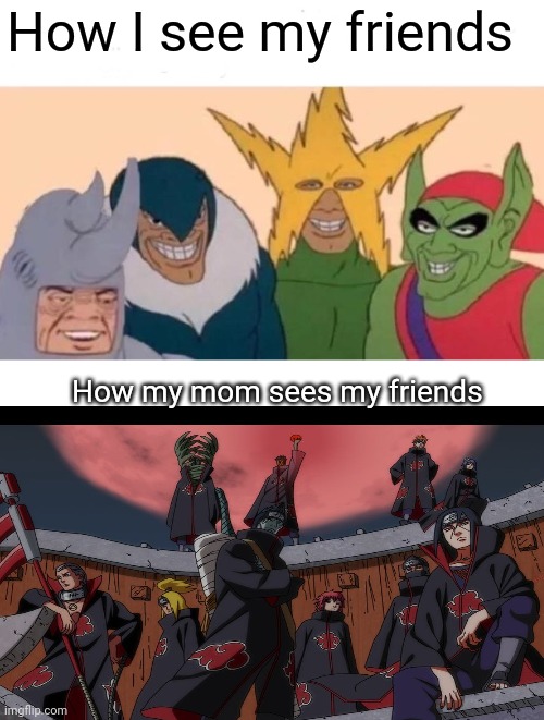 Me and the boys | How I see my friends; How my mom sees my friends | image tagged in memes,me and the boys | made w/ Imgflip meme maker