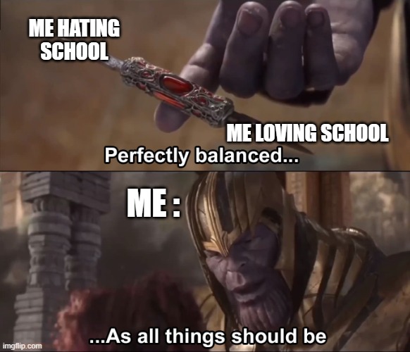 I like school but also hate it |  ME HATING SCHOOL; ME LOVING SCHOOL; ME : | image tagged in thanos perfectly balanced as all things should be,life | made w/ Imgflip meme maker