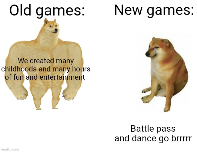 Buff Doge vs. Cheems | Old games:; New games:; We created many childhoods and many hours of fun and entertainment; Battle pass and dance go brrrrr | image tagged in memes,buff doge vs cheems | made w/ Imgflip meme maker