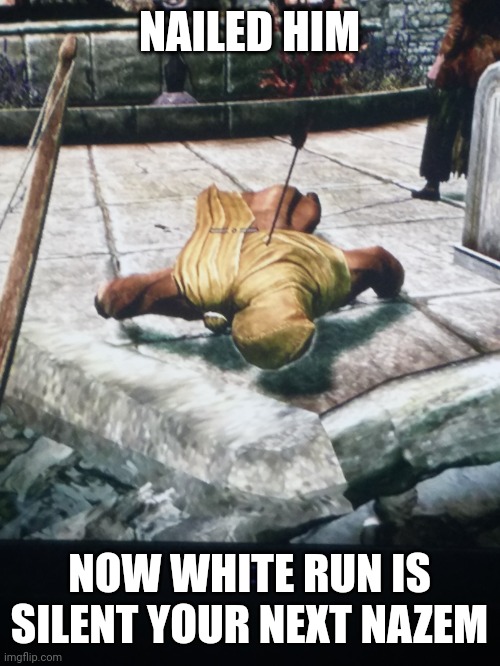 NAILED HIM; NOW WHITE RUN IS SILENT YOUR NEXT NAZEM | made w/ Imgflip meme maker