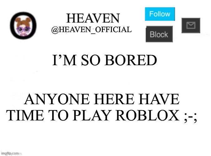 It’s the only game that my school allows us to play | I’M SO BORED; ANYONE HERE HAVE TIME TO PLAY ROBLOX ;-; | image tagged in heaven s template | made w/ Imgflip meme maker