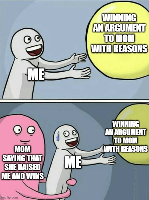 =( | WINNING AN ARGUMENT TO MOM WITH REASONS; ME; WINNING AN ARGUMENT TO MOM WITH REASONS; MOM SAYING THAT SHE RAISED ME AND WINS; ME | image tagged in memes,running away balloon | made w/ Imgflip meme maker