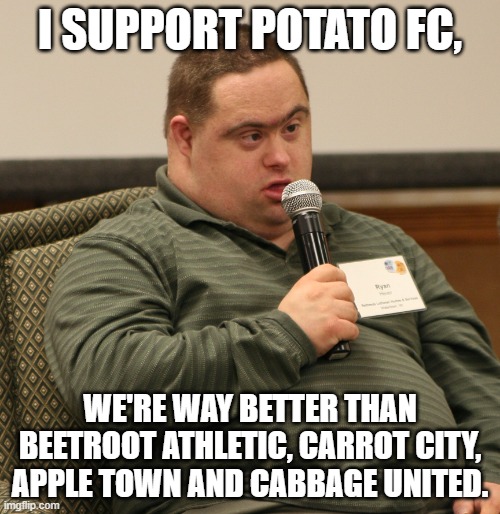 Down Syndrome | I SUPPORT POTATO FC, WE'RE WAY BETTER THAN BEETROOT ATHLETIC, CARROT CITY, APPLE TOWN AND CABBAGE UNITED. | image tagged in down syndrome | made w/ Imgflip meme maker