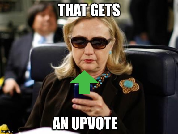 Hillary Clinton Cellphone Meme | THAT GETS AN UPVOTE | image tagged in memes,hillary clinton cellphone | made w/ Imgflip meme maker