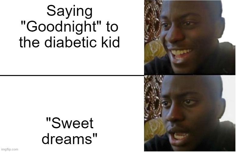 "Sweet dreams" | Saying "Goodnight" to the diabetic kid; "Sweet dreams" | image tagged in disappointed black guy | made w/ Imgflip meme maker