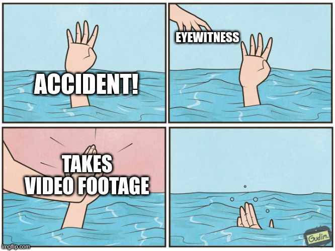High five drown | EYEWITNESS; ACCIDENT! TAKES VIDEO FOOTAGE | image tagged in high five drown | made w/ Imgflip meme maker