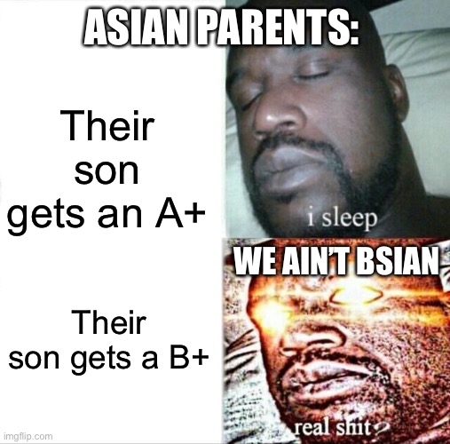 Sorry for not being active | ASIAN PARENTS:; Their son gets an A+; WE AIN’T BSIAN; Their son gets a B+ | image tagged in memes,sleeping shaq,asian,emotional damage,funny | made w/ Imgflip meme maker