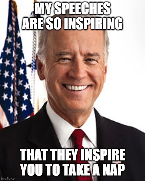 Joe Biden Meme | MY SPEECHES ARE SO INSPIRING; THAT THEY INSPIRE YOU TO TAKE A NAP | image tagged in memes,joe biden | made w/ Imgflip meme maker