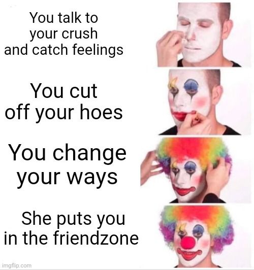 You played yourself | You talk to your crush and catch feelings; You cut off your hoes; You change your ways; She puts you in the friendzone | image tagged in memes,clown applying makeup | made w/ Imgflip meme maker