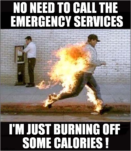 Deluded Nutcase Out For A Run ! | NO NEED TO CALL THE
 EMERGENCY SERVICES; I'M JUST BURNING OFF 
SOME CALORIES ! | image tagged in nutcase,runner,on fire,dark humour | made w/ Imgflip meme maker