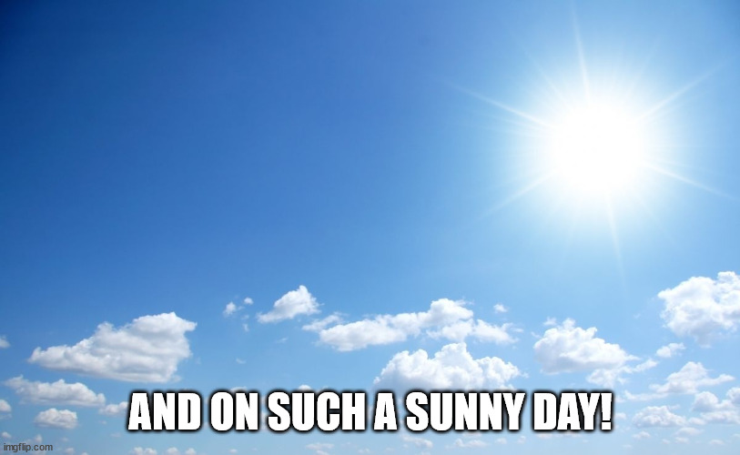 Sunny day | AND ON SUCH A SUNNY DAY! | image tagged in sunny day | made w/ Imgflip meme maker