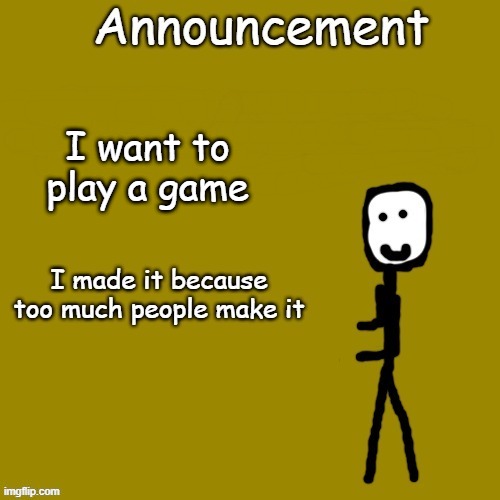 Announcement | I want to play a game | image tagged in announcement a guy who exist | made w/ Imgflip meme maker