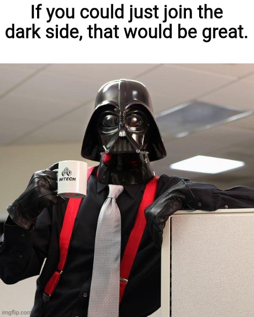 :) |  If you could just join the dark side, that would be great. | image tagged in darth vader office space,darth vader,that would be great | made w/ Imgflip meme maker