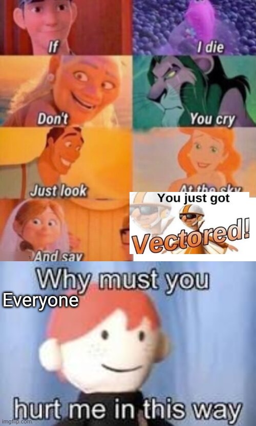 Got you! |  Everyone | image tagged in if i die,why must you hurt me in this way,memes,funny,you just got vectored | made w/ Imgflip meme maker