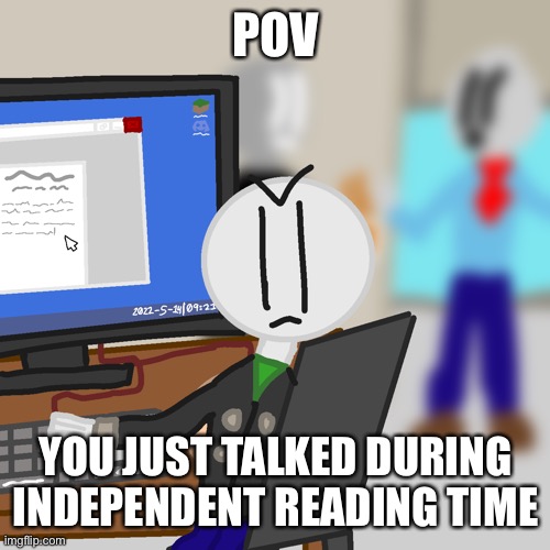 independent reading time |  POV; YOU JUST TALKED DURING INDEPENDENT READING TIME | image tagged in art,original meme | made w/ Imgflip meme maker