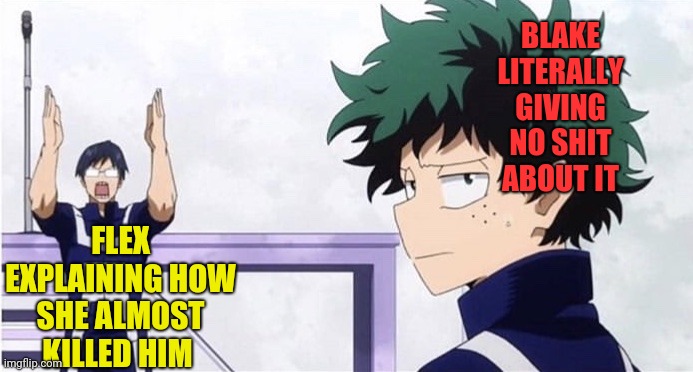 Blake is a thot in my opinion |  BLAKE LITERALLY GIVING NO SHIT ABOUT IT; FLEX EXPLAINING HOW SHE ALMOST KILLED HIM | image tagged in deku ignoring iida,my hero origins,my hero academia | made w/ Imgflip meme maker