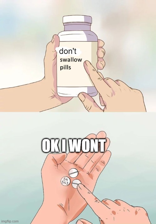 Hard To Swallow Pills Meme | don't; OK I WONT | image tagged in memes,hard to swallow pills | made w/ Imgflip meme maker