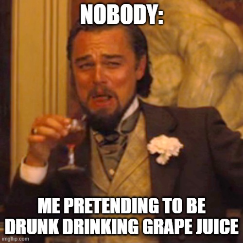 Laughing Leo | NOBODY:; ME PRETENDING TO BE DRUNK DRINKING GRAPE JUICE | image tagged in memes,laughing leo | made w/ Imgflip meme maker