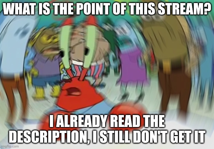 Mr Krabs Blur Meme | WHAT IS THE POINT OF THIS STREAM? I ALREADY READ THE DESCRIPTION, I STILL DON'T GET IT | image tagged in memes,mr krabs blur meme | made w/ Imgflip meme maker