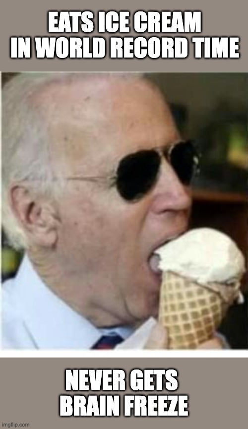 No brain, no brain freeze! | EATS ICE CREAM IN WORLD RECORD TIME; NEVER GETS 
BRAIN FREEZE | image tagged in joe biden ice cream | made w/ Imgflip meme maker