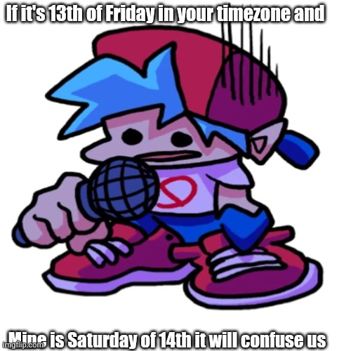 If it's 13th of Friday in your timezone and; Mine is Saturday of 14th it will confuse us | image tagged in confused,weird,timezone,based for everyone,what | made w/ Imgflip meme maker
