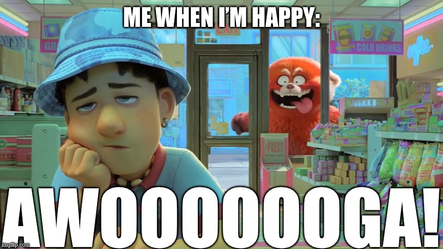 I’m happy right now. | ME WHEN I’M HAPPY:; AWOOOOOOGA! | image tagged in turning red - awooga | made w/ Imgflip meme maker