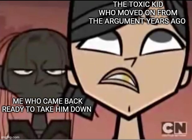 Zeke Behind Heather |  THE TOXIC KID WHO MOVED ON FROM THE ARGUMENT YEARS AGO; ME WHO CAME BACK READY TO TAKE HIM DOWN | image tagged in zeke behind heather,memes,argue,total drama,toxic | made w/ Imgflip meme maker