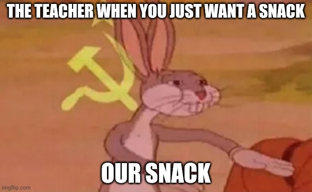 Just let the guy have a snack | THE TEACHER WHEN YOU JUST WANT A SNACK; OUR SNACK | image tagged in bugs bunny communist | made w/ Imgflip meme maker