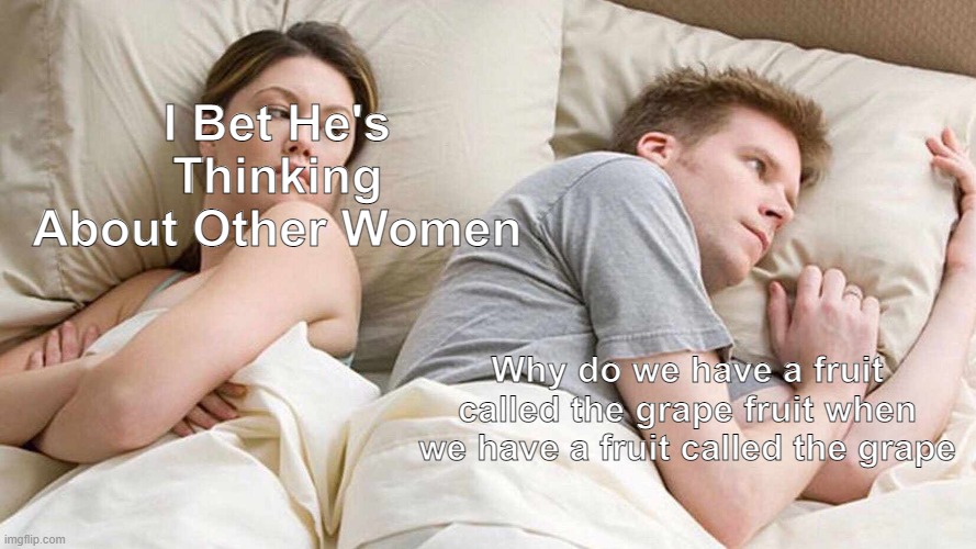 why is this true? | I Bet He's Thinking About Other Women; Why do we have a fruit called the grape fruit when we have a fruit called the grape | image tagged in memes,i bet he's thinking about other women,deep thoughts | made w/ Imgflip meme maker