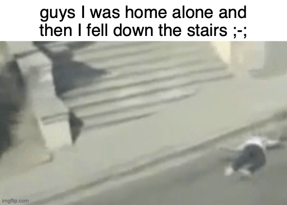 when the | guys I was home alone and then I fell down the stairs ;-; | made w/ Imgflip meme maker