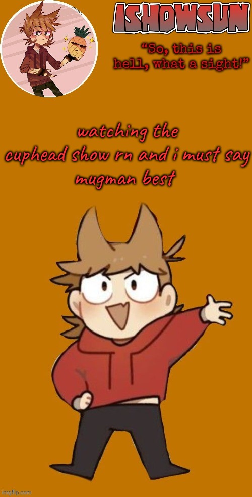 IShowSun but Edwol | watching the cuphead show rn and i must say
mugman best | image tagged in ishowsun but edwol | made w/ Imgflip meme maker