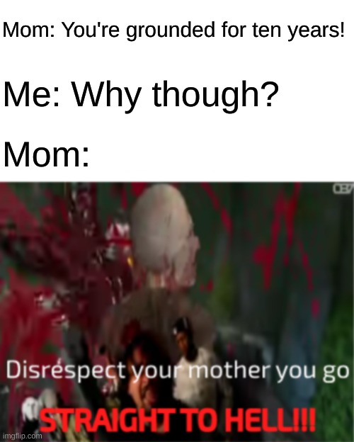 Butters' entire life story | Mom: You're grounded for ten years! Me: Why though? Mom: | image tagged in disrespect your mother | made w/ Imgflip meme maker