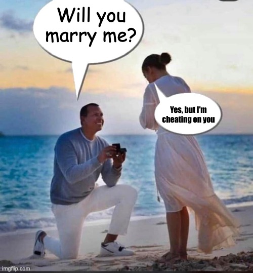 Lesson 101 cheat on your future finance | Will you marry me? Yes, but I'm cheating on you | image tagged in will you bury me,funny | made w/ Imgflip meme maker