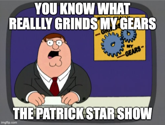 Peter Hates The Patrick Star Show |  YOU KNOW WHAT REALLLY GRINDS MY GEARS; THE PATRICK STAR SHOW | image tagged in memes,peter griffin news | made w/ Imgflip meme maker