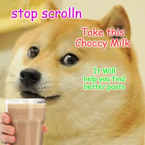 stop scrolln; Take this Choccy Milk; It Will help you find better posts | image tagged in fun | made w/ Imgflip meme maker
