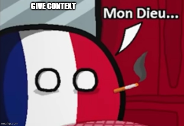 Mon Dieu... | GIVE CONTEXT | image tagged in mon dieu | made w/ Imgflip meme maker