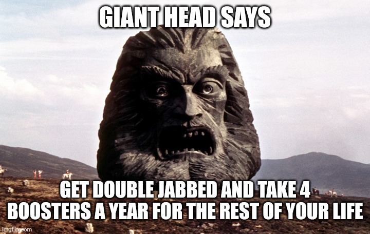Zardoz |  GIANT HEAD SAYS; GET DOUBLE JABBED AND TAKE 4 BOOSTERS A YEAR FOR THE REST OF YOUR LIFE | image tagged in zardoz | made w/ Imgflip meme maker