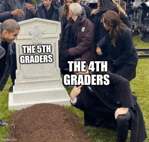 the last day of school | THE 5TH GRADERS; THE 4TH GRADERS | image tagged in grant gustin over grave | made w/ Imgflip meme maker