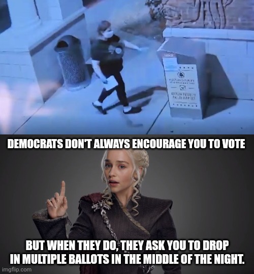 The midnight hour. | DEMOCRATS DON'T ALWAYS ENCOURAGE YOU TO VOTE; BUT WHEN THEY DO, THEY ASK YOU TO DROP IN MULTIPLE BALLOTS IN THE MIDDLE OF THE NIGHT. | image tagged in memes | made w/ Imgflip meme maker