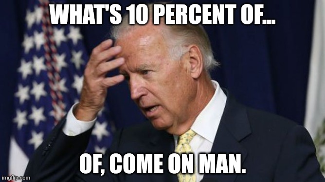 Joe Biden worries | WHAT'S 10 PERCENT OF... OF, COME ON MAN. | image tagged in joe biden worries | made w/ Imgflip meme maker