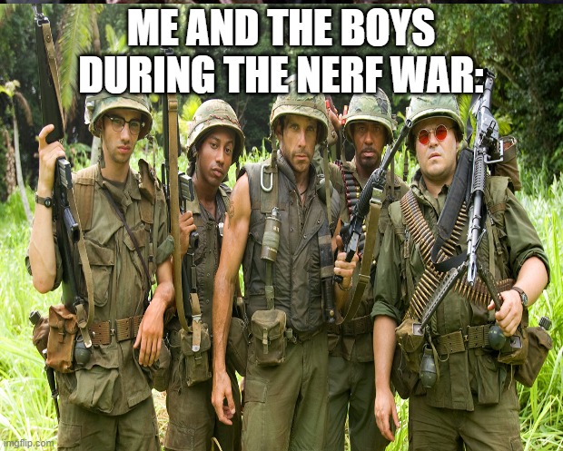 The Nerf Wars, Oh the Nerf War | ME AND THE BOYS DURING THE NERF WAR: | image tagged in nerf | made w/ Imgflip meme maker