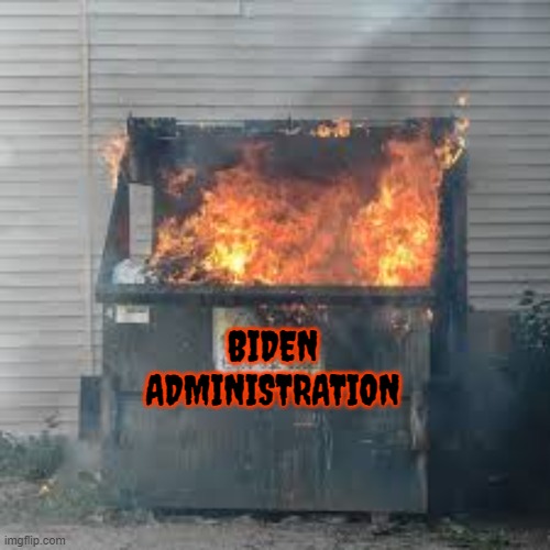 Dumpster Fire | BIDEN
ADMINISTRATION | image tagged in dumpster fire | made w/ Imgflip meme maker