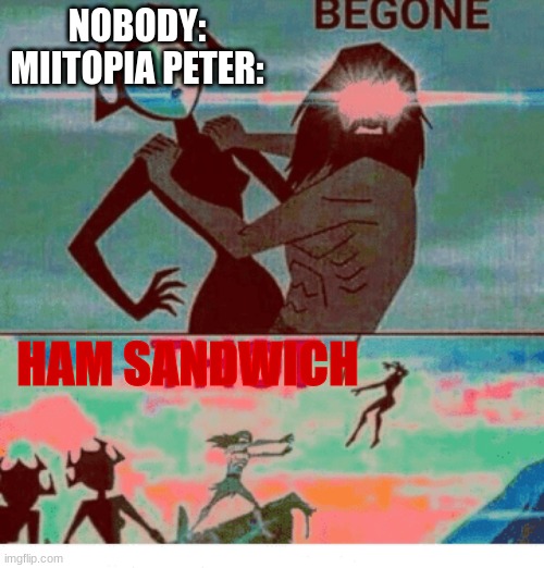 Begone Thot | NOBODY:
MIITOPIA PETER:; HAM SANDWICH | made w/ Imgflip meme maker