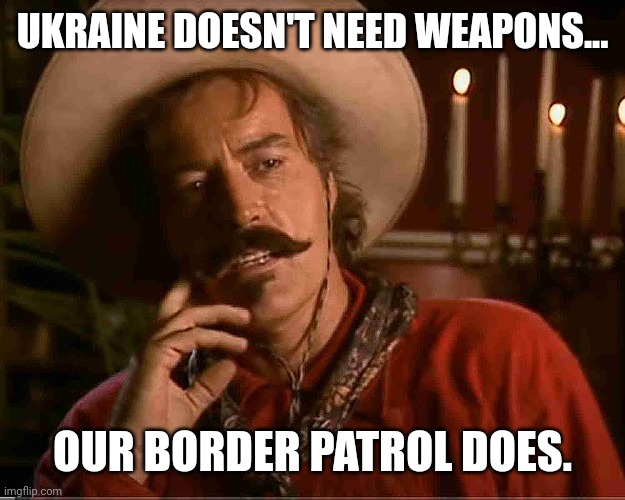 Stop the invasion. | UKRAINE DOESN'T NEED WEAPONS... OUR BORDER PATROL DOES. | image tagged in memes | made w/ Imgflip meme maker